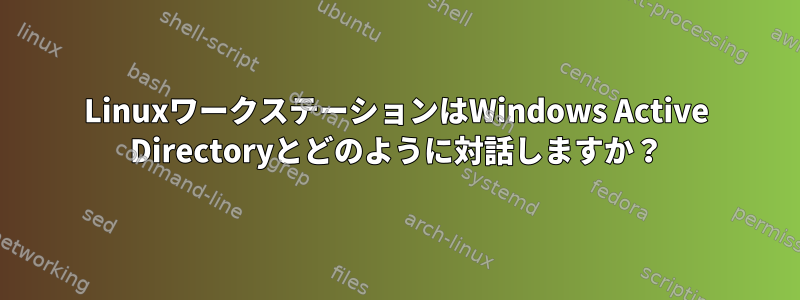 LinuxワークステーションはWindows Active Directoryとどのように対話しますか？