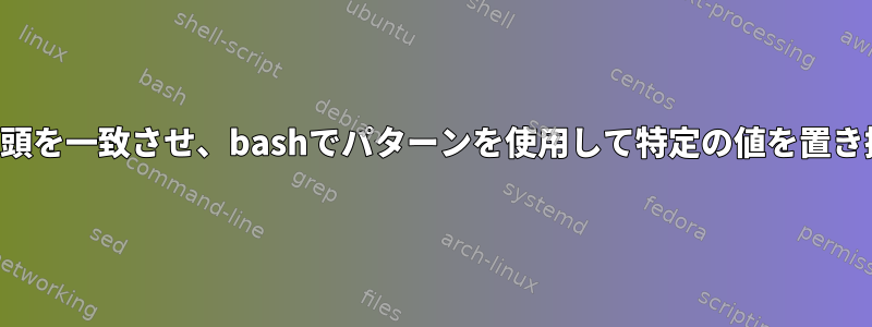 文字列の先頭を一致させ、bashでパターンを使用して特定の値を置き換える方法