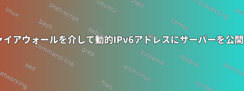 OpenWrtファイアウォールを介して動的IPv6アドレスにサーバーを公開する方法は？