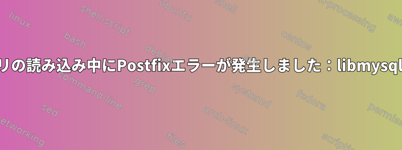 共有ライブラリの読み込み中にPostfixエラーが発生しました：libmysqlclient.so.18