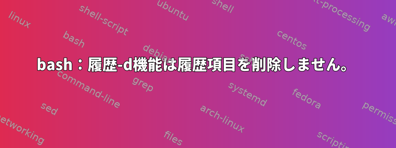 bash：履歴-d機能は履歴項目を削除しません。