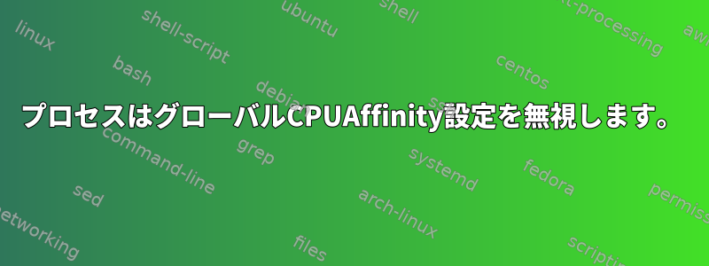 プロセスはグローバルCPUAffinity設定を無視します。