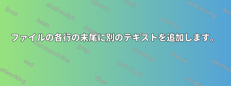 ファイルの各行の末尾に別のテキストを追加します。