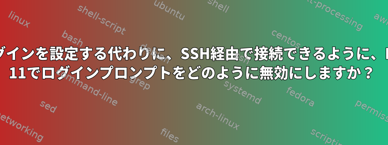 自動ログインを設定する代わりに、SSH経由で接続できるように、Debian 11でログインプロンプトをどのように無効にしますか？