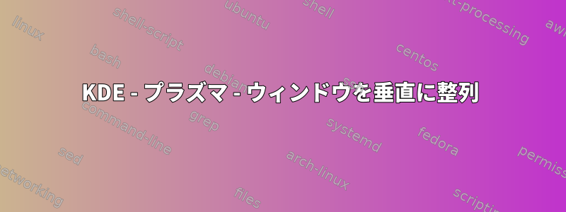 KDE - プラズマ - ウィンドウを垂直に整列