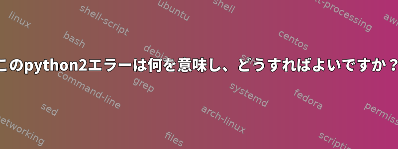 このpython2エラーは何を意味し、どうすればよいですか？