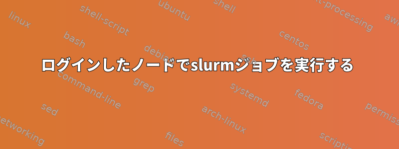 ログインしたノードでslurmジョブを実行する