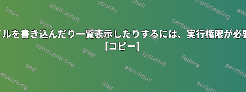 ディレクトリにファイルを書き込んだり一覧表示したりするには、実行権限が必要なのはなぜですか？ [コピー]