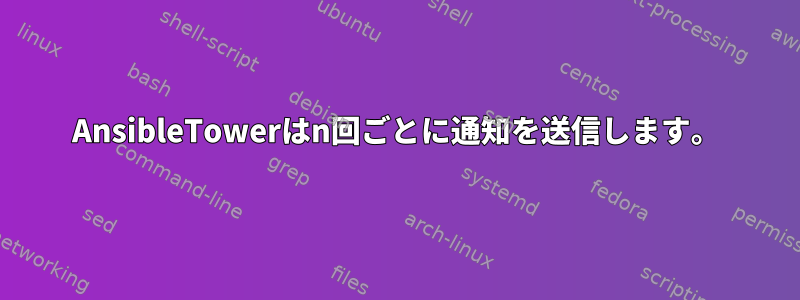 AnsibleTowerはn回ごとに通知を送信します。