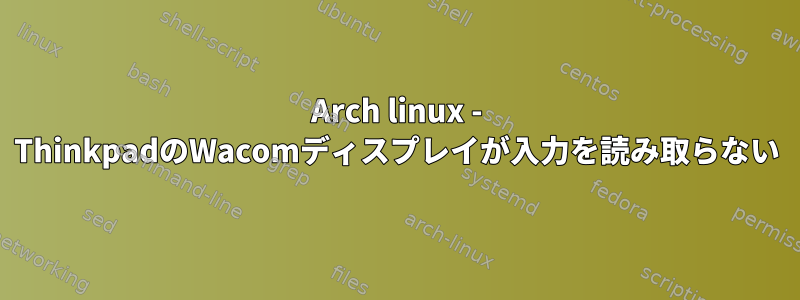 Arch linux - ThinkpadのWacomディスプレイが入力を読み取らない