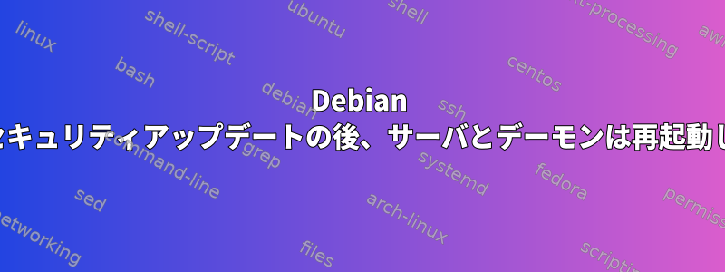 Debian の重要なセキュリティアップデートの後、サーバとデーモンは再起動しますか？