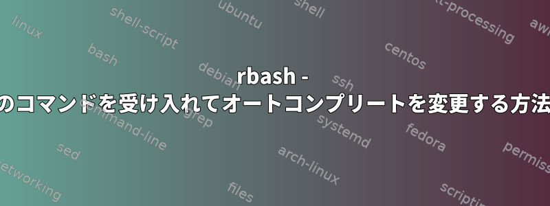 rbash - 特定のコマンドを受け入れてオートコンプリートを変更する方法は？