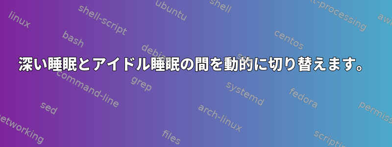 深い睡眠とアイドル睡眠の間を動的に切り替えます。