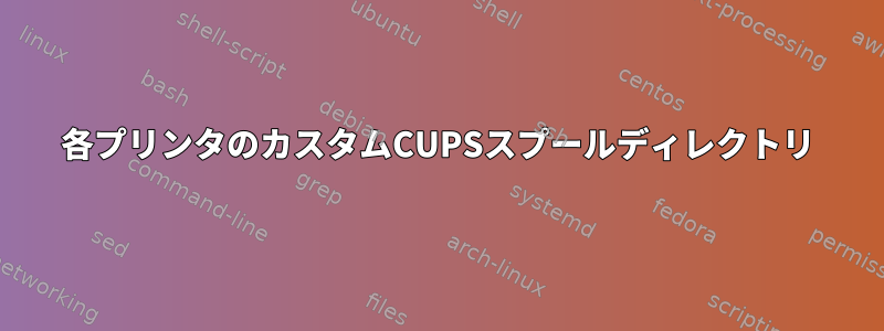 各プリンタのカスタムCUPSスプールディレクトリ