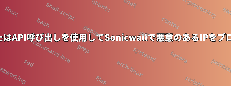 スクリプトまたはAPI呼び出しを使用してSonicwallで悪意のあるIPをブロックする方法