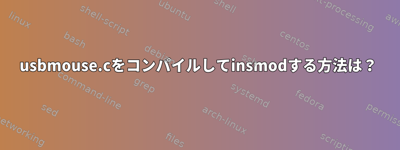 usbmouse.cをコンパイルしてinsmodする方法は？