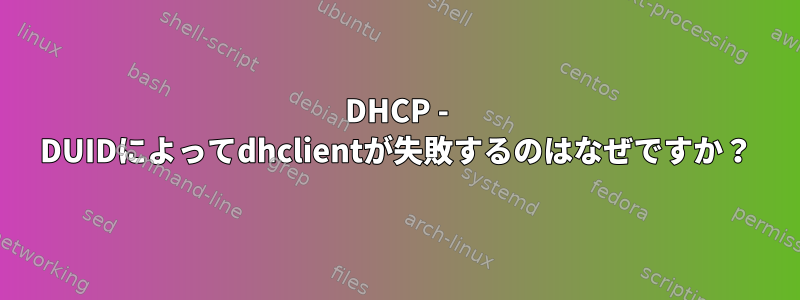 DHCP - DUIDによってdhclientが失敗するのはなぜですか？