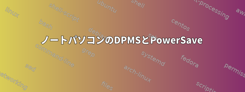 ノートパソコンのDPMSとPowerSave