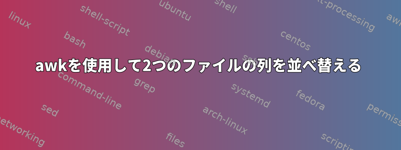 awkを使用して2つのファイルの列を並べ替える