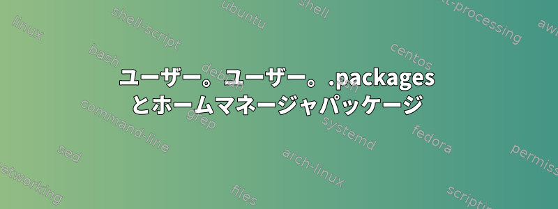 ユーザー。ユーザー。.packages とホームマネージャパッケージ