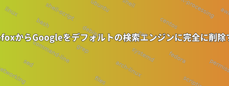 FirefoxからGoogleをデフォルトの検索エンジンに完全に削除する