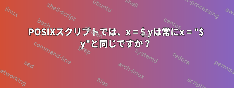 POSIXスクリプトでは、x = $ yは常にx = "$ y"と同じですか？