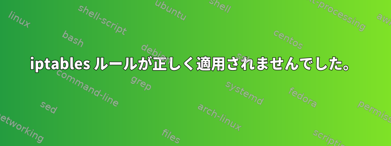 iptables ルールが正しく適用されませんでした。