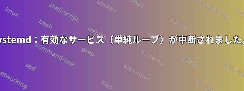 Systemd：有効なサービス（単純ループ）が中断されました。