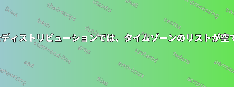 Linuxディストリビューションでは、タイムゾーンのリストが空です。