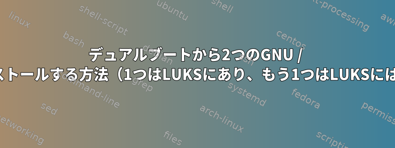 デュアルブートから2つのGNU / Linuxをインストールする方法（1つはLUKSにあり、もう1つはLUKSにはありません）