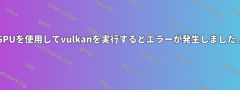 iGPUを使用してvulkanを実行するとエラーが発生しました。