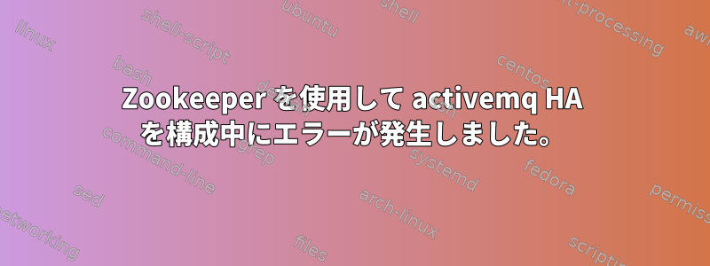 Zookeeper を使用して activemq HA を構成中にエラーが発生しました。