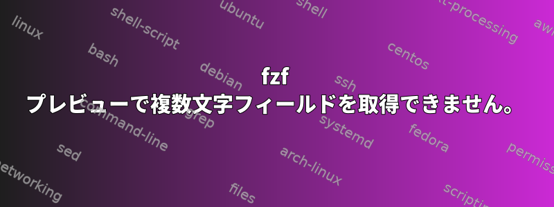 fzf プレビューで複数文字フィールドを取得できません。