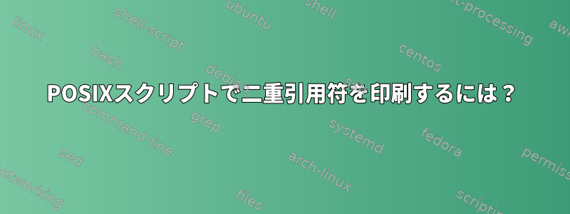 POSIXスクリプトで二重引用符を印刷するには？