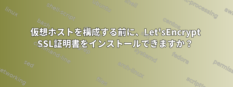 仮想ホストを構成する前に、Let'sEncrypt SSL証明書をインストールできますか？