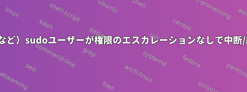 リモート（SSH、XRDPなど）sudoユーザーが権限のエスカレーションなしで中断/終了することを許可する