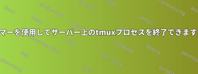 タイマーを使用してサーバー上のtmuxプロセスを終了できますか？