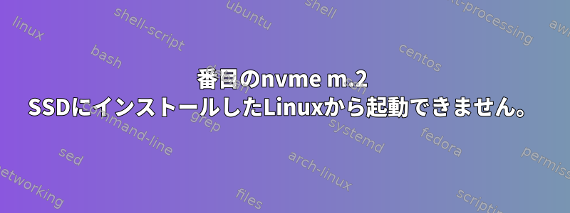 2番目のnvme m.2 SSDにインストールしたLinuxから起動できません。