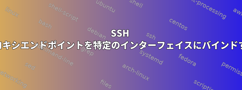 SSH SOCKS5プロキシエンドポイントを特定のインターフェイスにバインドする方法は？