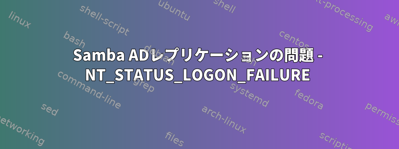 Samba ADレプリケーションの問題 - NT_STATUS_LOGON_FAILURE