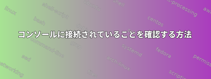 コンソールに接続されていることを確認する方法