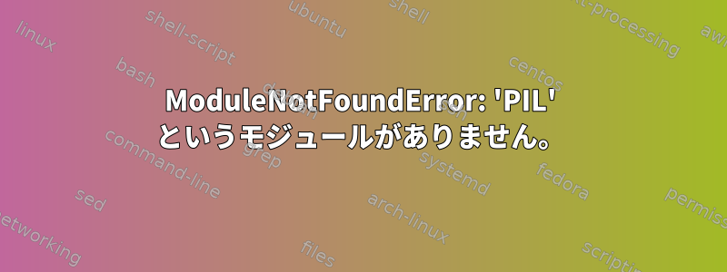 ModuleNotFoundError: 'PIL' というモジュールがありません。