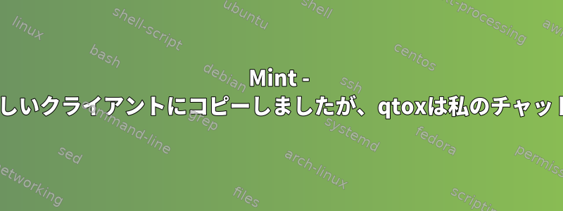 Mint - 私のtox設定ファイルを新しいクライアントにコピーしましたが、qtoxは私のチャット履歴を使用できません。