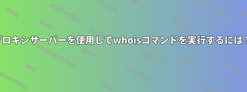 プロキシサーバーを使用してwhoisコマンドを実行するには？