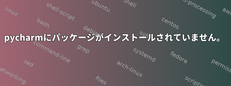 pycharmにパッケージがインストールされていません。