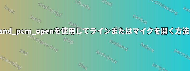 snd_pcm_openを使用してラインまたはマイクを開く方法