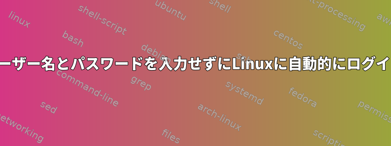 ユーザー名とパスワードを入力せずにLinuxに自動的にログイン