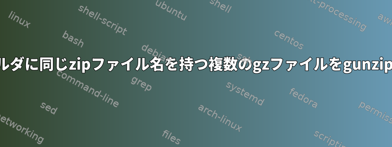 複数のフォルダに同じzipファイル名を持つ複数のgzファイルをgunzipに圧縮する