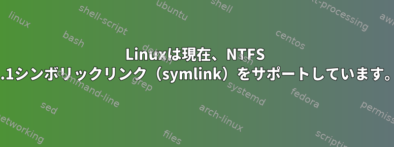 Linuxは現在、NTFS 3.1シンボリックリンク（symlink）をサポートしています。