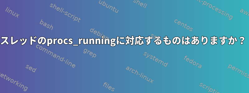 スレッドのprocs_runningに対応するものはありますか？